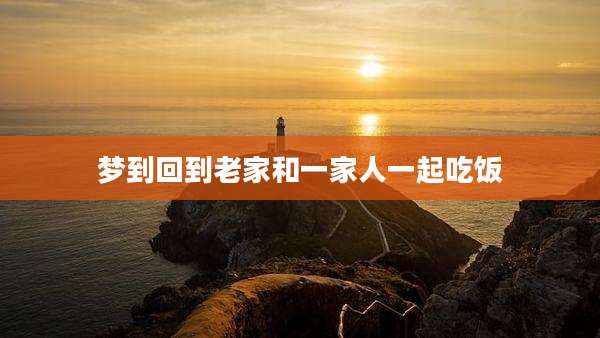 梦到回到老家和一家人一起吃饭