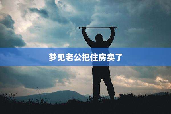 梦见老公把住房卖了