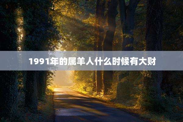 1991年的属羊人什么时候有大财