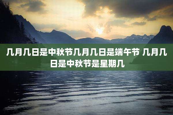 几月几日是中秋节几月几日是端午节 几月几日是中秋节是星期几