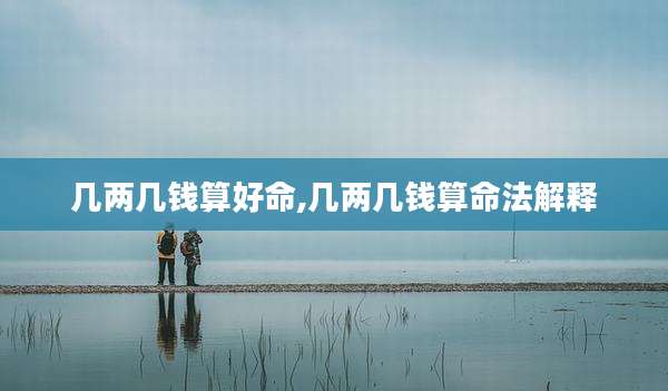 几两几钱算好命,几两几钱算命法解释