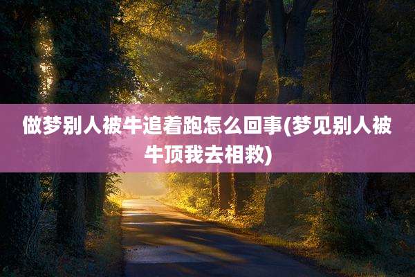 做梦别人被牛追着跑怎么回事(梦见别人被牛顶我去相救)