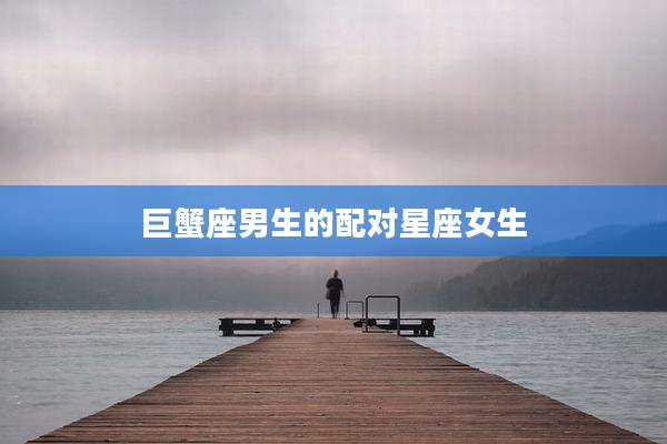 巨蟹座男生的配对星座女生