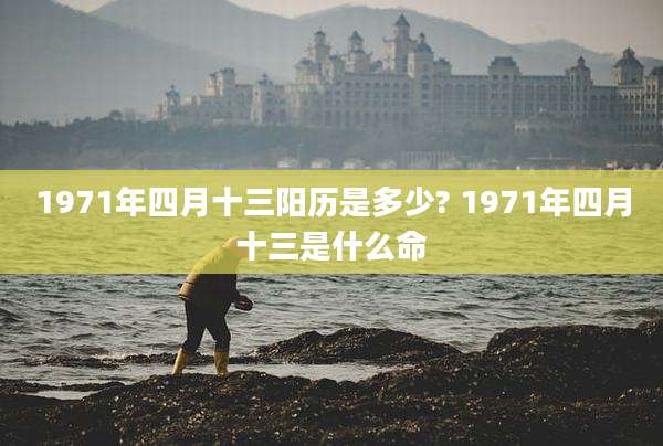 1971年四月十三阳历是多少? 1971年四月十三是什么命