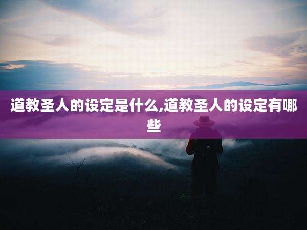 道教圣人的设定是什么,道教圣人的设定有哪些