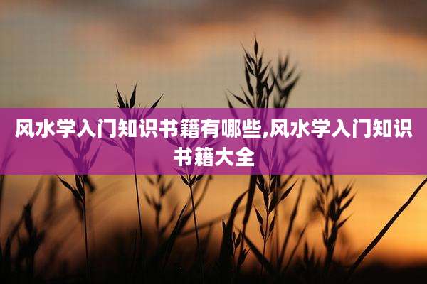 风水学入门知识书籍有哪些,风水学入门知识书籍大全