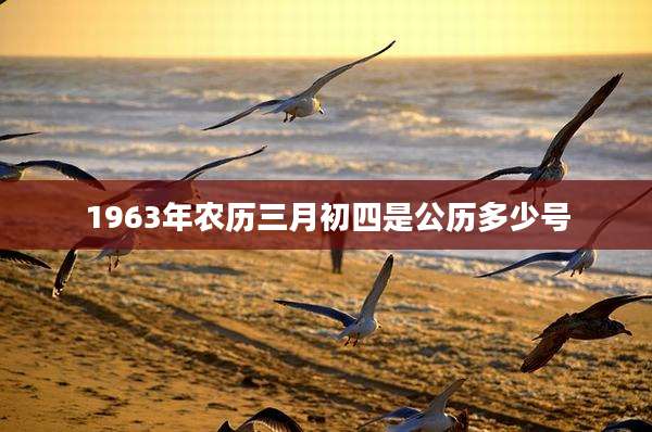 1963年农历三月初四是公历多少号
