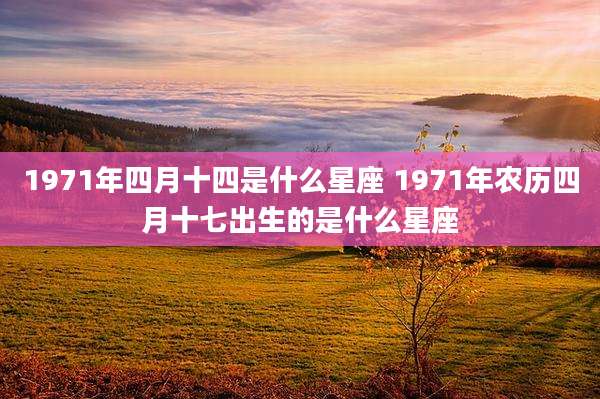1971年四月十四是什么星座 1971年农历四月十七出生的是什么星座