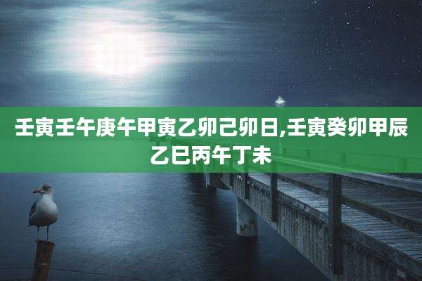壬寅壬午庚午甲寅乙卯己卯日,壬寅癸卯甲辰乙巳丙午丁未