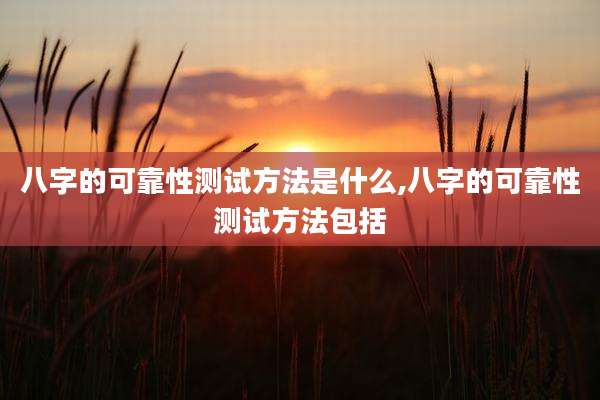 八字的可靠性测试方法是什么,八字的可靠性测试方法包括