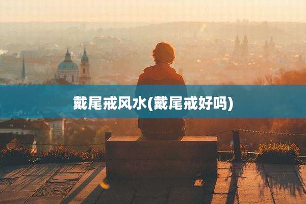 戴尾戒风水(戴尾戒好吗)