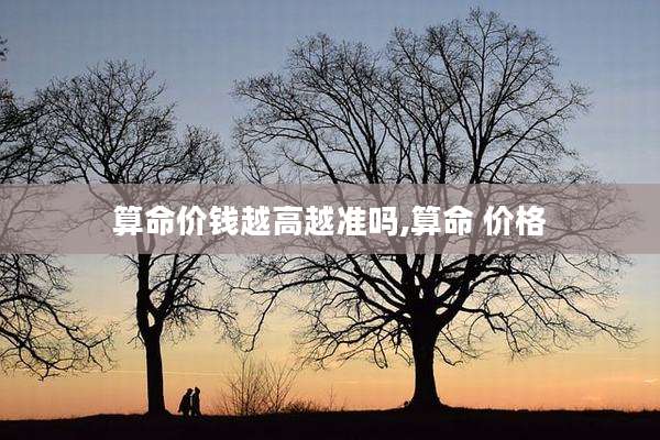 算命价钱越高越准吗,算命 价格