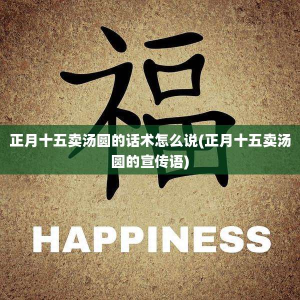 正月十五卖汤圆的话术怎么说(正月十五卖汤圆的宣传语)