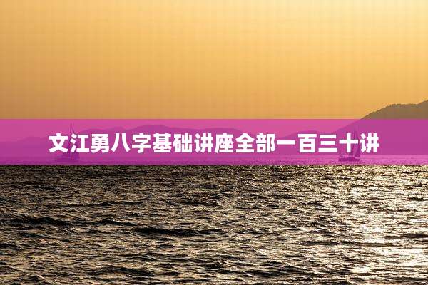 文江勇八字基础讲座全部一百三十讲