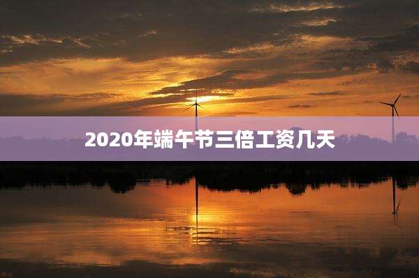 2020年端午节三倍工资几天