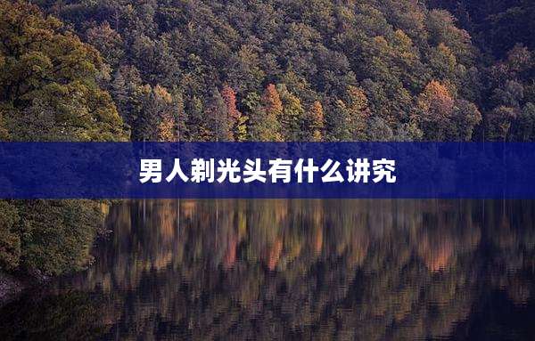 男人剃光头有什么讲究