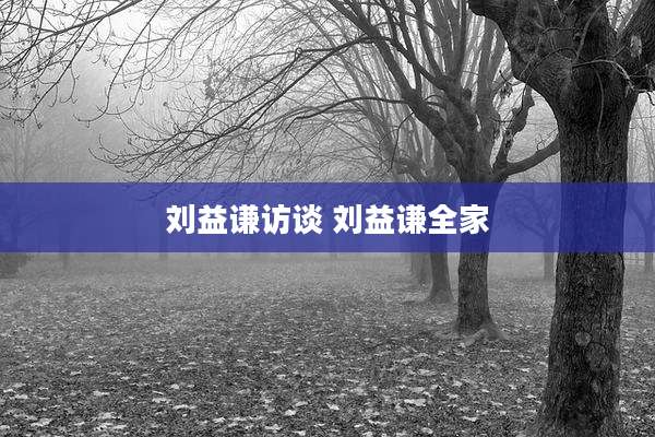 刘益谦访谈 刘益谦全家