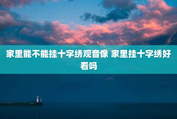 家里能不能挂十字绣观音像 家里挂十字绣好看吗