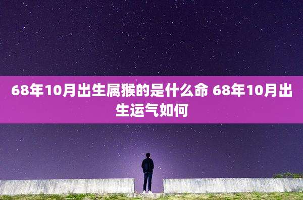 68年10月出生属猴的是什么命 68年10月出生运气如何