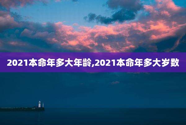 2021本命年多大年龄,2021本命年多大岁数