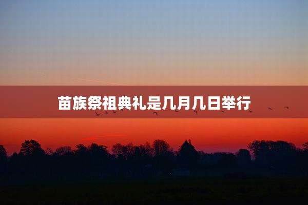 苗族祭祖典礼是几月几日举行