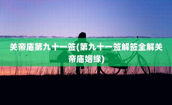 关帝庙第九十一签(第九十一签解签全解关帝庙姻缘)