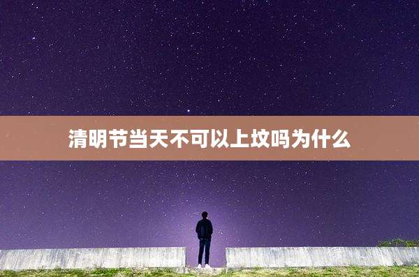 清明节当天不可以上坟吗为什么