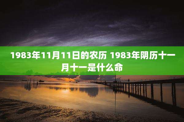 1983年11月11日的农历 1983年阴历十一月十一是什么命