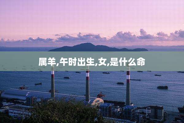 属羊,午时出生,女,是什么命