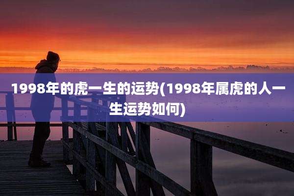1998年的虎一生的运势(1998年属虎的人一生运势如何)
