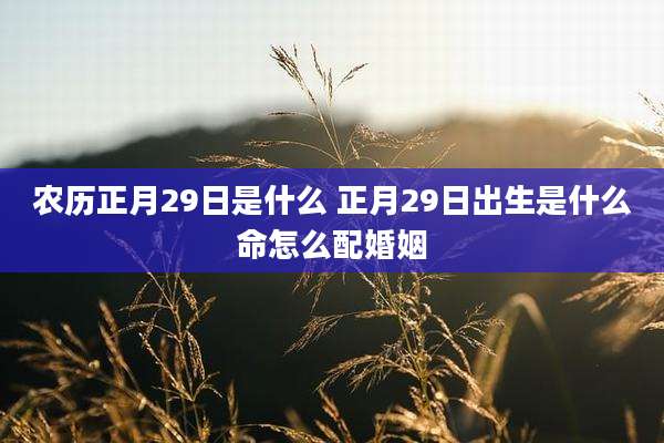 农历正月29日是什么 正月29日出生是什么命怎么配婚姻