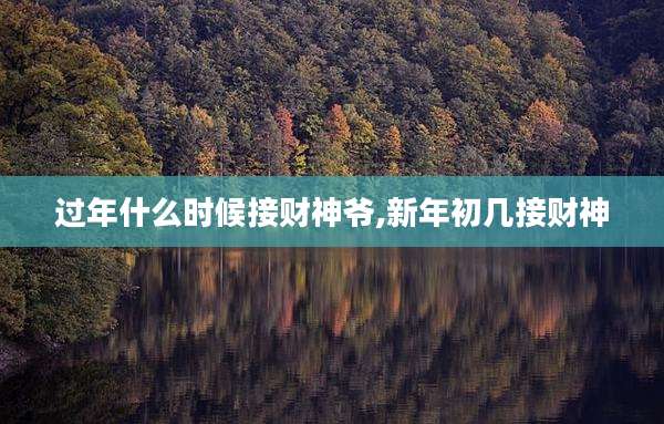 过年什么时候接财神爷,新年初几接财神