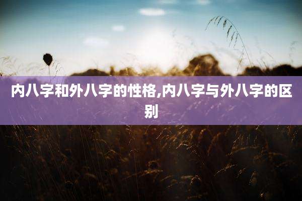 内八字和外八字的性格,内八字与外八字的区别