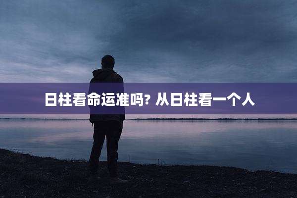日柱看命运准吗? 从日柱看一个人