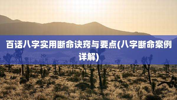 百话八字实用断命诀窍与要点(八字断命案例详解)