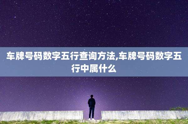 车牌号码数字五行查询方法,车牌号码数字五行中属什么