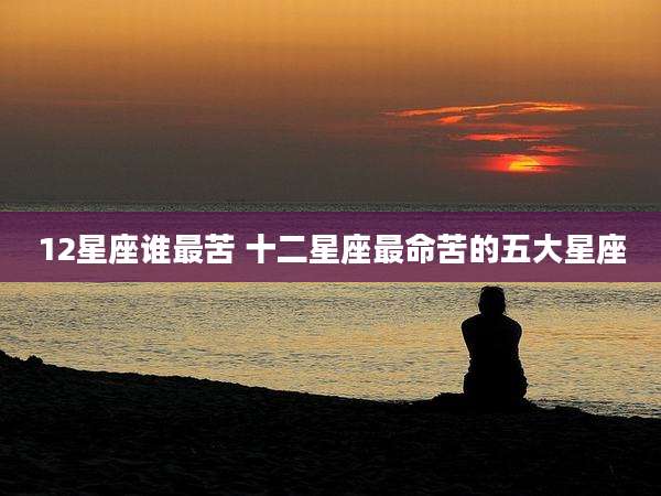 12星座谁最苦 十二星座最命苦的五大星座