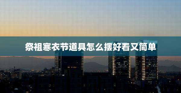 祭祖寒衣节道具怎么摆好看又简单