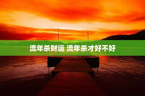 流年杀财运 流年杀才好不好