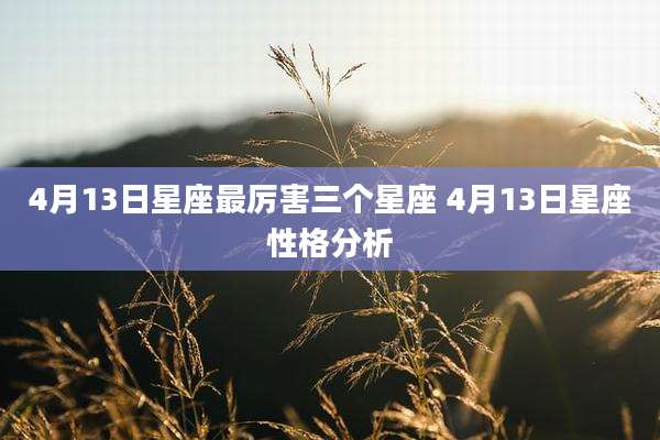 4月13日星座最厉害三个星座 4月13日星座性格分析