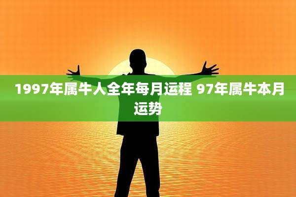 1997年属牛人全年每月运程 97年属牛本月运势