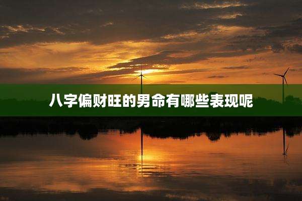 八字偏财旺的男命有哪些表现呢