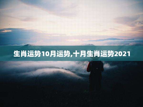 生肖运势10月运势,十月生肖运势2021