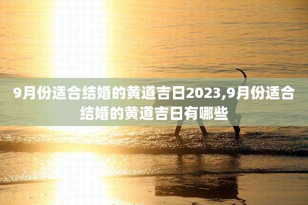 9月份适合结婚的黄道吉日2023,9月份适合结婚的黄道吉日有哪些
