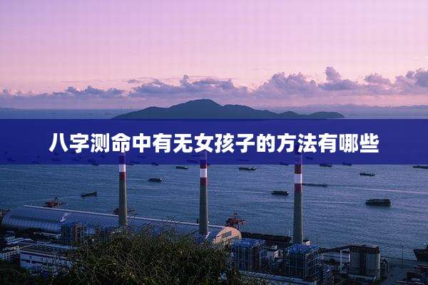八字测命中有无女孩子的方法有哪些