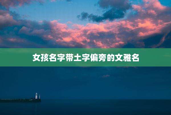女孩名字带土字偏旁的文雅名