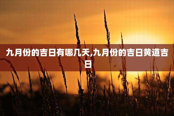 九月份的吉日有哪几天,九月份的吉日黄道吉日