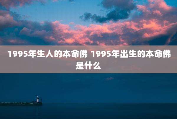 1995年生人的本命佛 1995年出生的本命佛是什么