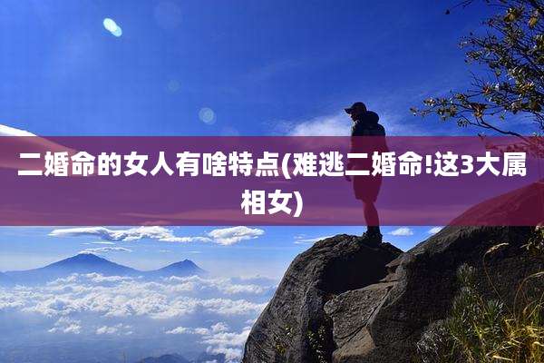 二婚命的女人有啥特点(难逃二婚命!这3大属相女)