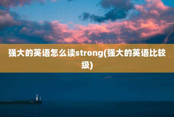 强大的英语怎么读strong(强大的英语比较级)